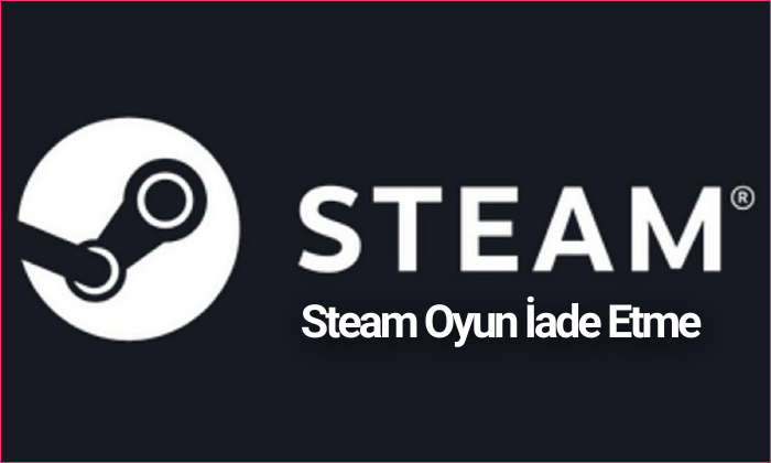 Steam Oyun İadesi